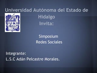 Universidad Autónoma del Estado de
              Hidalgo
              Invita:

                 Simposium
                Redes Sociales

Integrante:
L.S.C Adán Pelcastre Morales.
 