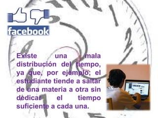 Existe      una       mala
distribución del tiempo,
ya que, por ejemplo; el
estudiante tiende a saltar
de una materia a otra sin
dedicar      el    tiempo
suficiente a cada una.
 