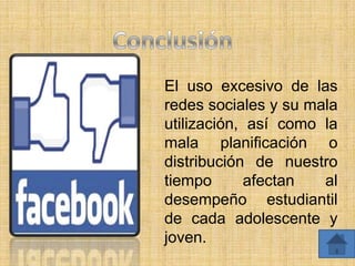 El uso excesivo de las
redes sociales y su mala
utilización, así como la
mala planificación o
distribución de nuestro
tiempo       afectan  al
desempeño estudiantil
de cada adolescente y
joven.
 