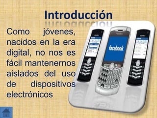 Como       jóvenes,
nacidos en la era
digital, no nos es
fácil mantenernos
aislados del uso
de      dispositivos
electrónicos
 