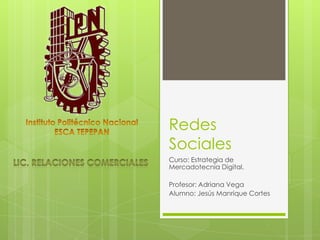 Redes
Sociales
Curso: Estrategia de
Mercadotecnia Digital.

Profesor: Adriana Vega
Alumno: Jesús Manrique Cortes
 