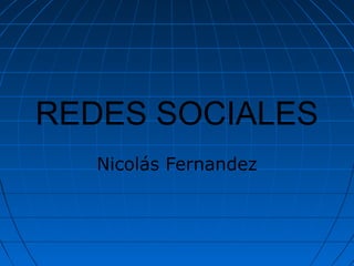 REDES SOCIALES
   Nicolás Fernandez
 