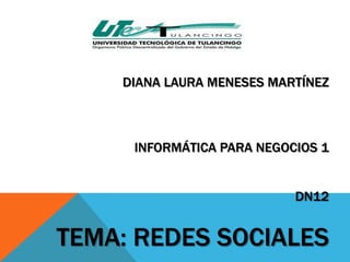 DIANA LAURA MENESES MARTÍNEZ



     INFORMÁTICA PARA NEGOCIOS 1


                           DN12


TEMA: REDES SOCIALES
 