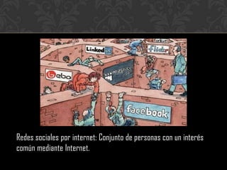 Redes sociales por internet: Conjunto de personas con un interés
común mediante Internet.
 