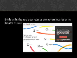 Brinda facilidades para crear redes de amigos y organizarlos en los
llamados círculos.
 