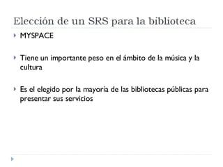 MYSPACE Tiene un importante peso en el ámbito de la música y la cultura Es el elegido por la mayoría de las bibliotecas públicas para presentar sus servicios 