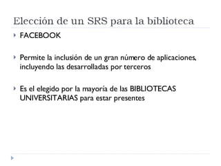 FACEBOOK Permite la inclusión de un gran número de aplicaciones, incluyendo las desarrolladas por terceros Es el elegido por la mayoría de las BIBLIOTECAS UNIVERSITARIAS para estar presentes  