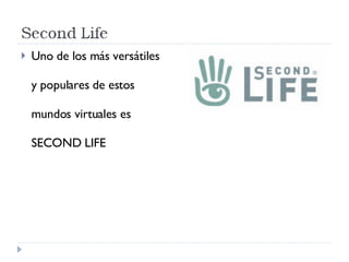 Uno de los más versátiles y populares de estos mundos virtuales es SECOND LIFE 
