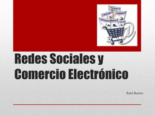 Redes Sociales y
Comercio Electrónico
                   Raúl Bustos
 