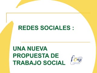 REDES SOCIALES :


UNA NUEVA
PROPUESTA DE
TRABAJO SOCIAL
 