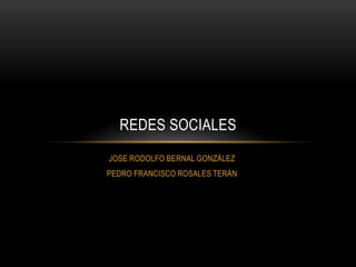 REDES SOCIALES
JOSE RODOLFO BERNAL GONZÁLEZ
PEDRO FRANCISCO ROSALES TERÁN
 