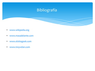 Bibliografía



• www.wikipedia.org

• www.masadelante.com

• www.elsitiogeek.com

• www.treyvelan.com
 