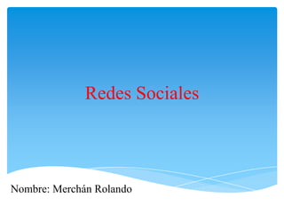 Redes Sociales



Nombre: Merchán Rolando
 