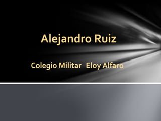 Alejandro Ruiz

Colegio Militar Eloy Alfaro
 