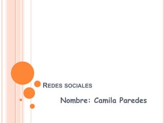 REDES SOCIALES

     Nombre: Camila Paredes
 