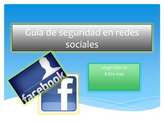 Guía de seguridad en redes
         sociales

                 Jorge chen liu
                   8-875-690
 