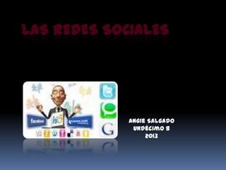 LAS REDES SOCIALES




             Angie Salgado
              Undécimo B
                  2013
 