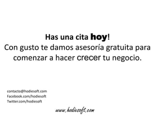 Has una cita hoy!
Con gusto te damos asesoría gratuita para
  comenzar a hacer crecer tu negocio.


contacto@hodiesoft.com
Facebook.com/hodiesoft
Twitter.com/hodiesoft

                         www.hodiesoft.com
 