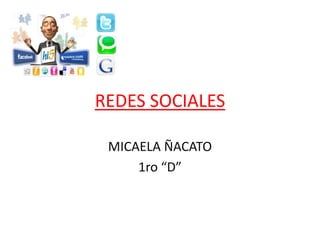 REDES SOCIALES

 MICAELA ÑACATO
     1ro “D”
 