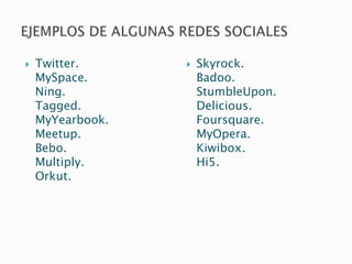    Twitter.         Skyrock.
    MySpace.          Badoo.
    Ning.             StumbleUpon.
    Tagged.           Delicious.
    MyYearbook.       Foursquare.
    Meetup.           MyOpera.
    Bebo.             Kiwibox.
    Multiply.         Hi5.
    Orkut.
 