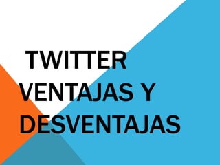 TWITTER
VENTAJAS Y
DESVENTAJAS
 