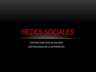 REDES SOCIALES
  CRISTIAN CAMILO ROJAS SALAZAR
 GESTION BASICA DE LA INFORMACION
 
