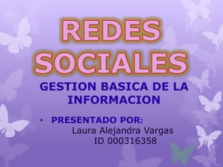 GESTION BASICA DE LA
   INFORMACION
• PRESENTADO POR:
     Laura Alejandra Vargas
          ID 000316358
 