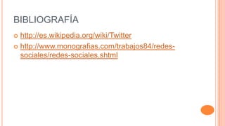 BIBLIOGRAFÍA
 http://es.wikipedia.org/wiki/Twitter
 http://www.monografias.com/trabajos84/redes-
  sociales/redes-sociales.shtml
 