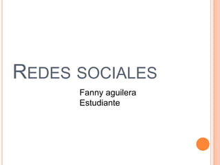 REDES SOCIALES
      Fanny aguilera
      Estudiante
 