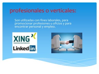 profesionales o verticales:
  Son utilizadas con fines laborales, para
  promocionar profesiones u oficios y para
  encontrar personal y empleo.
 