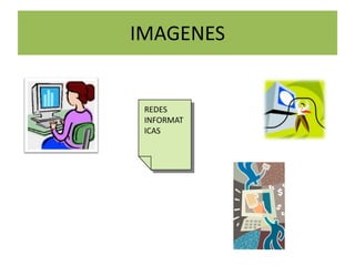 IMAGENES


 REDES
 INFORMAT
 ICAS
 