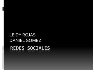 REDES SOCIALES
LEIDY ROJAS
DANIEL GOMEZ
 