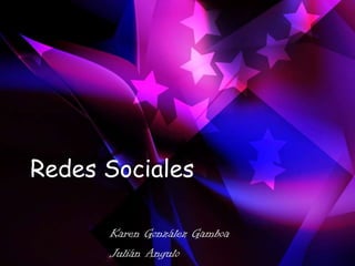 Redes Sociales
Karen González Gamboa
Julián Angulo
 