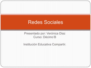 Presentado por: Verónica Diaz
Curso: Décimo’B
Institución Educativa Compartir.
Redes Sociales
 