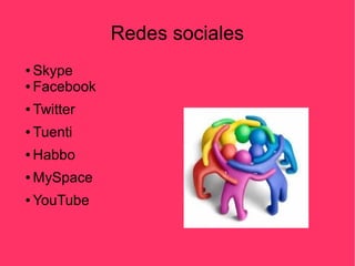Redes sociales
● Skype
● Facebook
● Twitter
● Tuenti
● Habbo
● MySpace
● YouTube
 