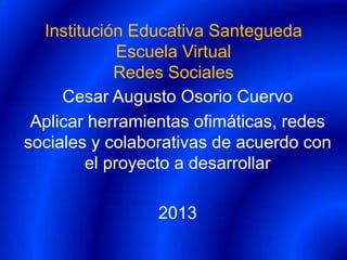 Institución Educativa Santegueda
Escuela Virtual
Redes Sociales
Cesar Augusto Osorio Cuervo
Aplicar herramientas ofimáticas, redes
sociales y colaborativas de acuerdo con
el proyecto a desarrollar
2013
 