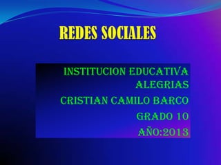 INSTITUCION EDUCATIVA
ALEGRIAS
CRISTIAN CAMILO BARCO
GRADO 10
AÑO:2013
 
