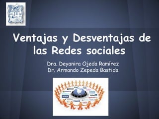 Ventajas y Desventajas de
las Redes sociales
Dra. Deyanira Ojeda Ramírez
Dr. Armando Zepeda Bastida
 