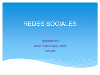 REDES SOCIALES
Presentado por:
Miguel Angel Segura Osorio
Aprendiz
 