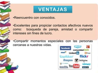 •Reencuentro con conocidos.
•Excelentes para propiciar contactos afectivos nuevos
como: búsqueda de pareja, amistad o compartir
intereses sin fines de lucro.
•Compartir momentos especiales con las personas
cercanas a nuestras vidas.
VENTAJAS
 