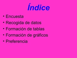 Índice
• Encuesta
• Recogida de datos
• Formación de tablas
• Formación de gráficos
• Preferencia
 