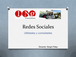 Redes Sociales
Utilidades y curiosidades
Docente: Sergio Palay
 