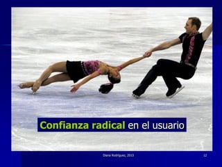 Diana Rodríguez, 2013 12
Confianza radical en el usuario
 