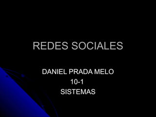 REDES SOCIALESREDES SOCIALES
DANIEL PRADA MELODANIEL PRADA MELO
10-110-1
SISTEMASSISTEMAS
 