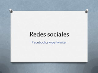 Redes sociales
Facebook,skype,twwiter
 