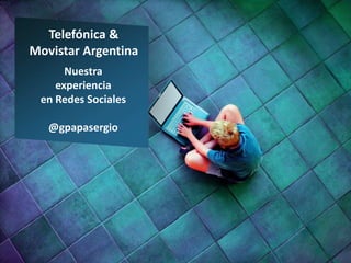Telefónica &
Movistar Argentina
Nuestra
experiencia
en Redes Sociales
@gpapasergio
 