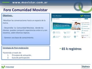 www.movistar.com.ar
Foro Comunidad Movistar
Estrategia de Post-moderación
•Sostenida a través de:
1. Principios de actuaci...