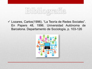 Lozares, Carlos(1996). “La Teoría de Redes Sociales”.
En Papers 48, 1996. Universidad Autónoma de
Barcelona. Departamento de Sociología, p. 103-126
 