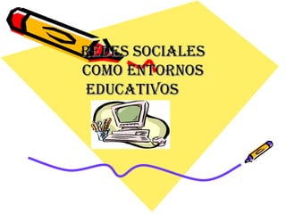 REDES SOCIALESREDES SOCIALES
COMO ENTORNOSCOMO ENTORNOS
EDUCATIVOSEDUCATIVOS
 