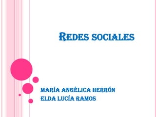REDES SOCIALES
María Angélica Herrón
Elda lucía Ramos
 